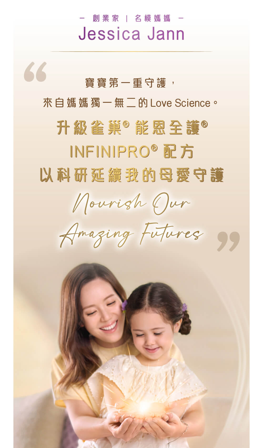 創業家 | 名模媽媽 Jessica Jann推薦升級雀巢®能恩全護®INFINIPRO®配方奶粉 寶寶第一重守護,來自媽媽獨一無二的Love Science。升級雀巢®能恩全護®INFINIPRO®配方奶粉,以科研延續我的母愛守護,Nourish Our Amazing Futures!
